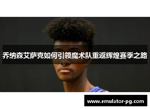 乔纳森艾萨克如何引领魔术队重返辉煌赛季之路