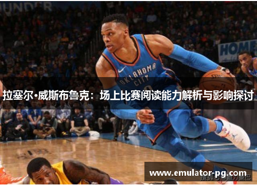 拉塞尔·威斯布鲁克：场上比赛阅读能力解析与影响探讨