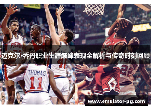 迈克尔·乔丹职业生涯巅峰表现全解析与传奇时刻回顾