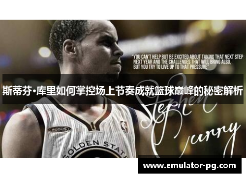 斯蒂芬·库里如何掌控场上节奏成就篮球巅峰的秘密解析