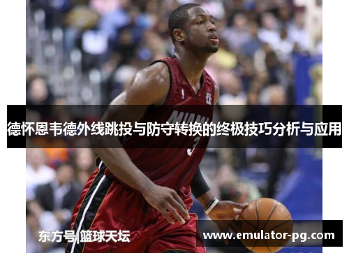 德怀恩韦德外线跳投与防守转换的终极技巧分析与应用