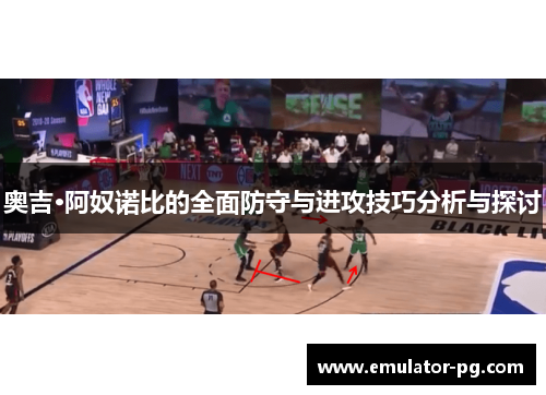 奥吉·阿奴诺比的全面防守与进攻技巧分析与探讨