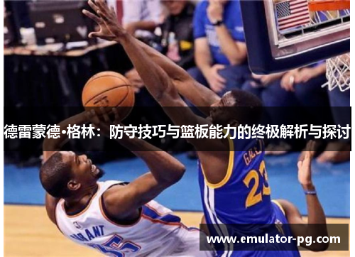德雷蒙德·格林：防守技巧与篮板能力的终极解析与探讨