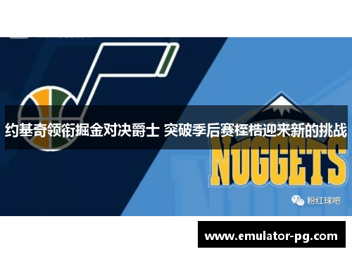 约基奇领衔掘金对决爵士 突破季后赛桎梏迎来新的挑战