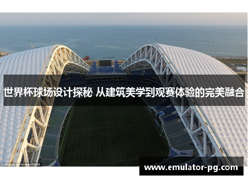 世界杯球场设计探秘 从建筑美学到观赛体验的完美融合