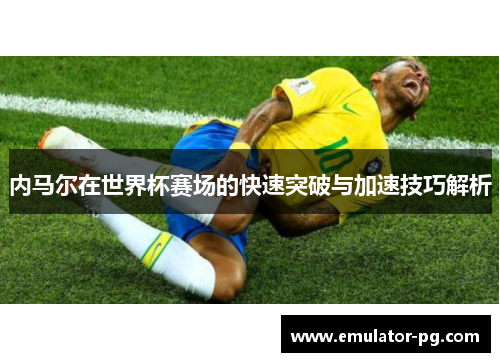 内马尔在世界杯赛场的快速突破与加速技巧解析