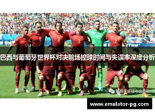 巴西与葡萄牙世界杯对决前场控球时间与失误率深度分析