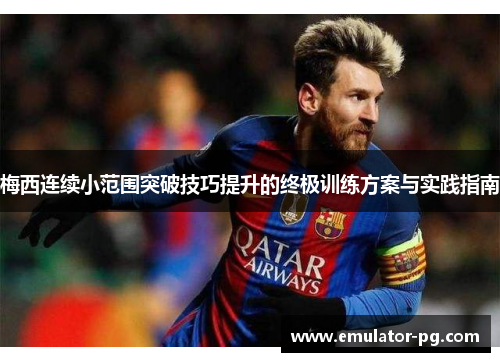 梅西连续小范围突破技巧提升的终极训练方案与实践指南