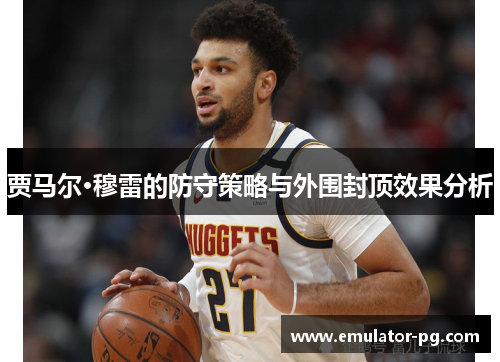 贾马尔·穆雷的防守策略与外围封顶效果分析