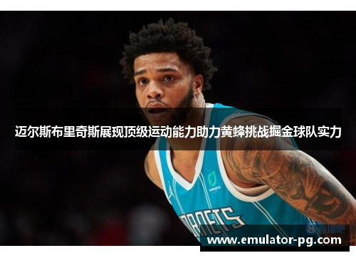 迈尔斯布里奇斯展现顶级运动能力助力黄蜂挑战掘金球队实力