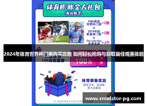 2024年体育世界杯门票购买攻略 如何轻松抢购与获取最佳观赛体验