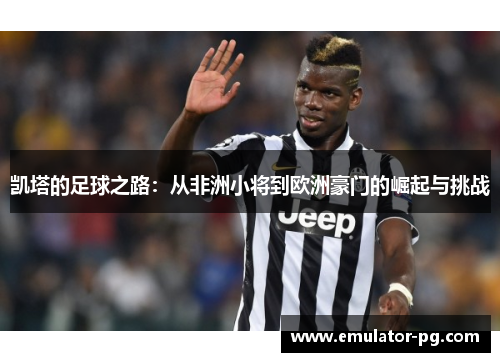 凯塔的足球之路：从非洲小将到欧洲豪门的崛起与挑战