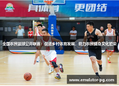 全国农民篮球公开联赛：促进乡村体育发展，助力农民健身文化繁荣