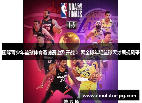 国际青少年篮球体育邀请赛激烈开战 汇聚全球年轻篮球天才展现风采