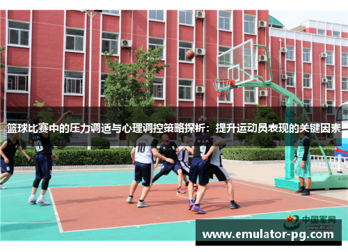 篮球比赛中的压力调适与心理调控策略探析：提升运动员表现的关键因素