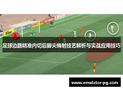 足球边路精准内切后脚尖捅射技艺解析与实战应用技巧
