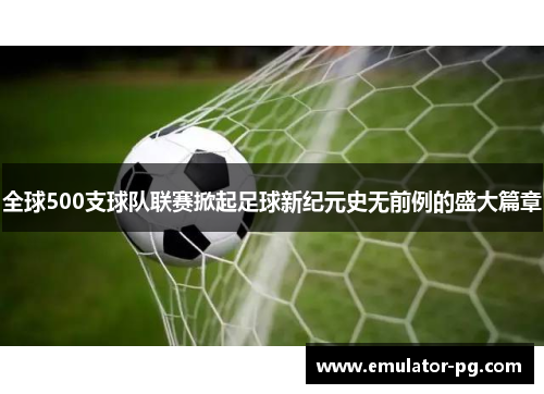 全球500支球队联赛掀起足球新纪元史无前例的盛大篇章