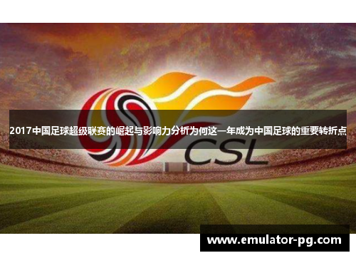 2017中国足球超级联赛的崛起与影响力分析为何这一年成为中国足球的重要转折点