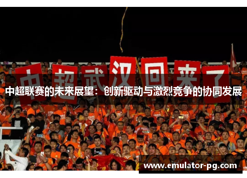 中超联赛的未来展望：创新驱动与激烈竞争的协同发展