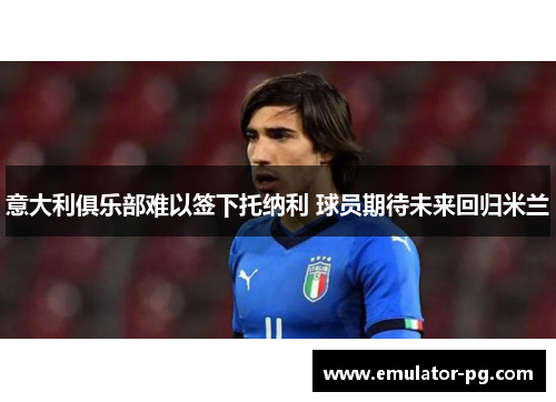 意大利俱乐部难以签下托纳利 球员期待未来回归米兰