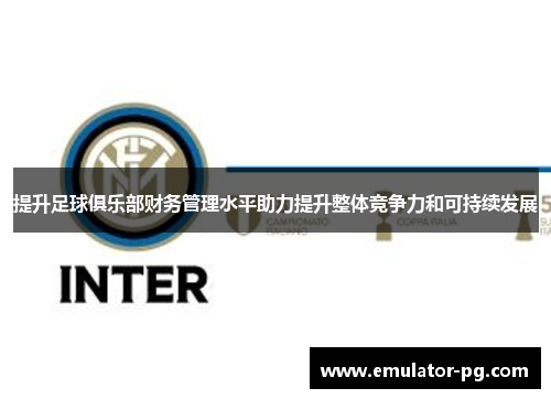 提升足球俱乐部财务管理水平助力提升整体竞争力和可持续发展