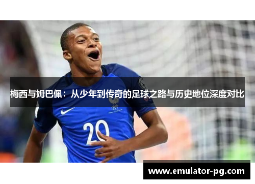 梅西与姆巴佩：从少年到传奇的足球之路与历史地位深度对比