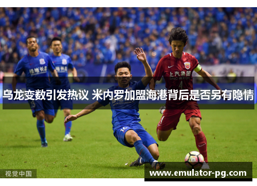 乌龙变数引发热议 米内罗加盟海港背后是否另有隐情