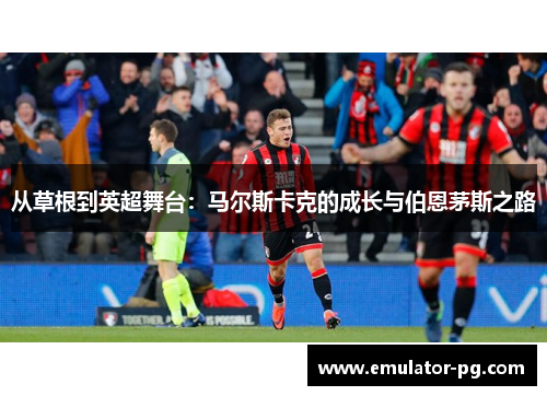 从草根到英超舞台：马尔斯卡克的成长与伯恩茅斯之路