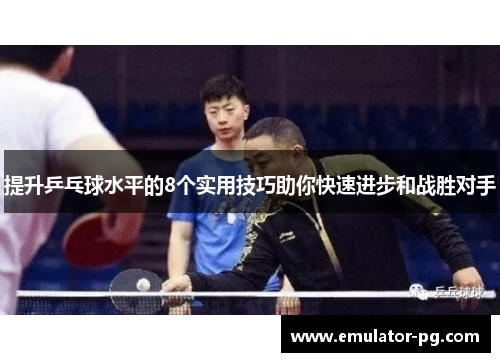 提升乒乓球水平的8个实用技巧助你快速进步和战胜对手