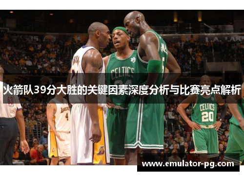 火箭队39分大胜的关键因素深度分析与比赛亮点解析