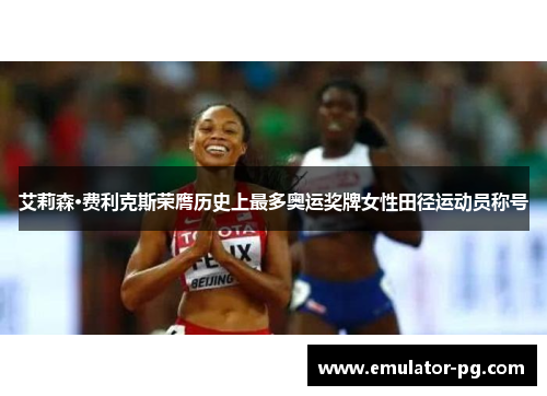 艾莉森·费利克斯荣膺历史上最多奥运奖牌女性田径运动员称号