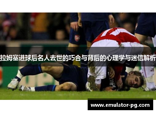 拉姆塞进球后名人去世的巧合与背后的心理学与迷信解析