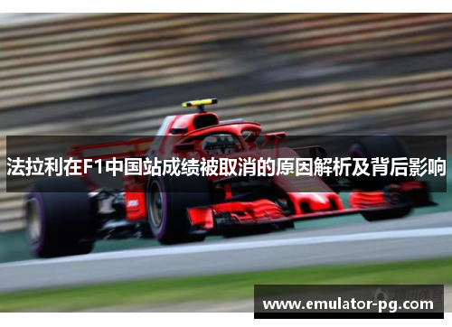 法拉利在F1中国站成绩被取消的原因解析及背后影响
