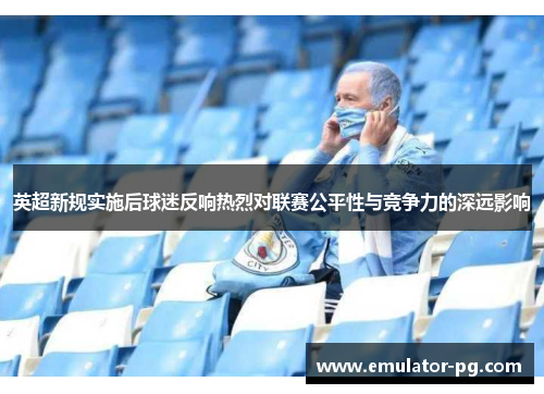 英超新规实施后球迷反响热烈对联赛公平性与竞争力的深远影响
