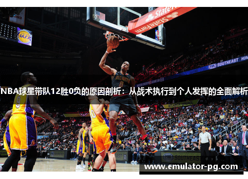 NBA球星带队12胜0负的原因剖析：从战术执行到个人发挥的全面解析