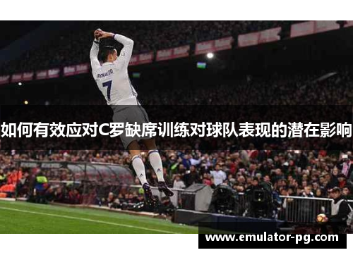 如何有效应对C罗缺席训练对球队表现的潜在影响