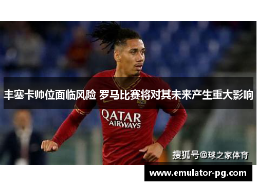 丰塞卡帅位面临风险 罗马比赛将对其未来产生重大影响