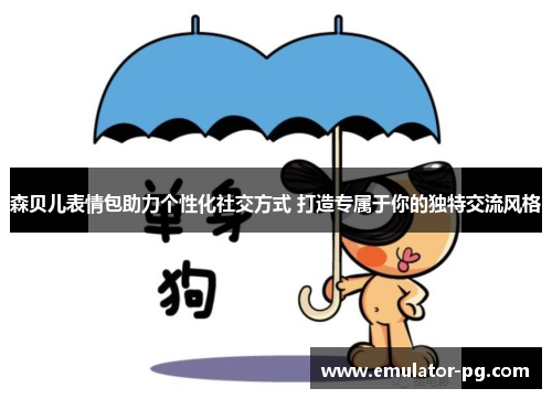 森贝儿表情包助力个性化社交方式 打造专属于你的独特交流风格