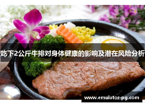 吃下2公斤牛排对身体健康的影响及潜在风险分析