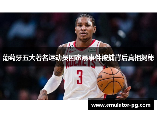 葡萄牙五大著名运动员因家暴事件被捕背后真相揭秘