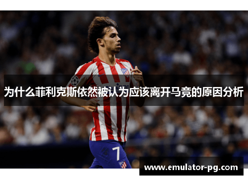 为什么菲利克斯依然被认为应该离开马竞的原因分析