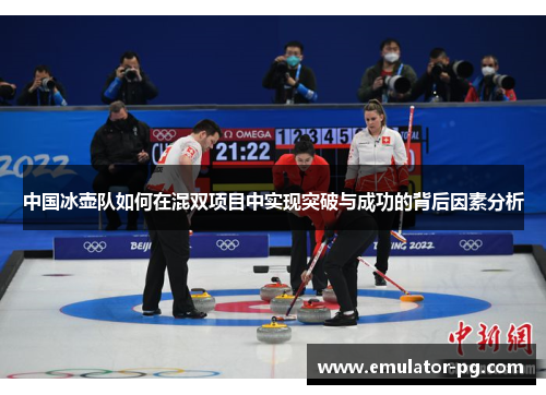 中国冰壶队如何在混双项目中实现突破与成功的背后因素分析