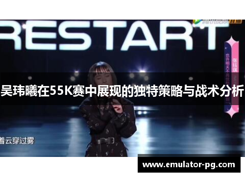 吴玮曦在55K赛中展现的独特策略与战术分析