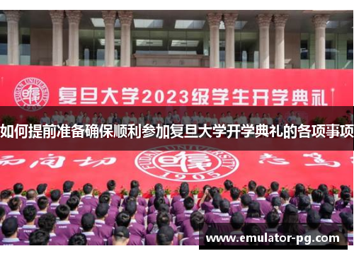 如何提前准备确保顺利参加复旦大学开学典礼的各项事项