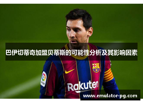 巴伊切蒂奇加盟贝蒂斯的可能性分析及其影响因素