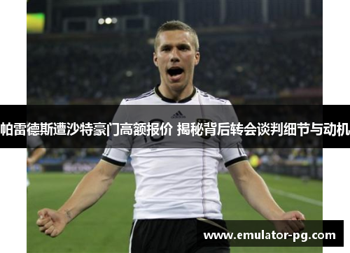 帕雷德斯遭沙特豪门高额报价 揭秘背后转会谈判细节与动机