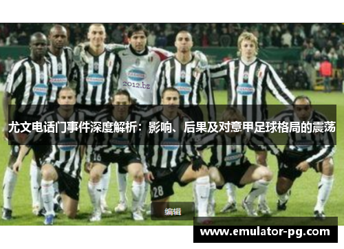 尤文电话门事件深度解析：影响、后果及对意甲足球格局的震荡