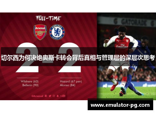切尔西为何决绝奥斯卡转会背后真相与管理层的深层次思考