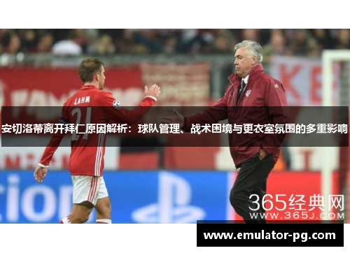 安切洛蒂离开拜仁原因解析：球队管理、战术困境与更衣室氛围的多重影响