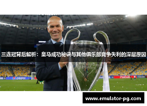 三连冠背后解析：皇马成功秘诀与其他俱乐部竞争失利的深层原因
